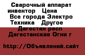 Сварочный аппарат инвентор › Цена ­ 500 - Все города Электро-Техника » Другое   . Дагестан респ.,Дагестанские Огни г.